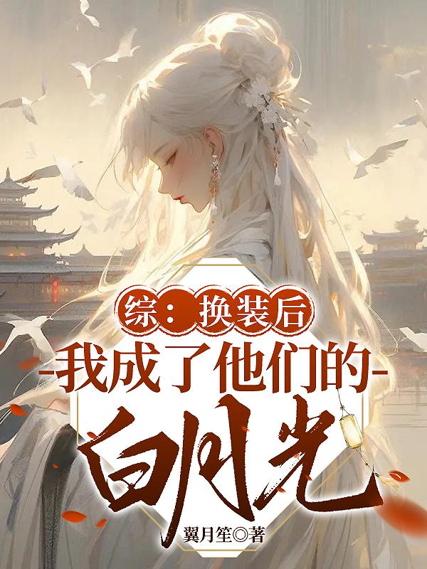 综：换装后我成了他们的白月光综：换装后我成了他们的白月光