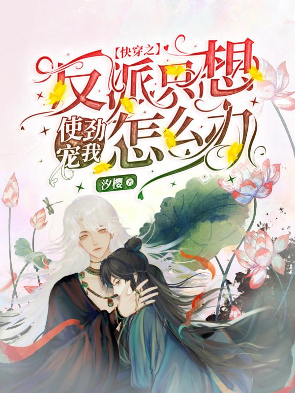 快穿之反派只想使劲宠我怎么办快穿之反派只想使劲宠我怎么办